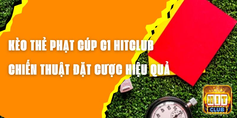 Kèo Thẻ Phạt Cúp C1 Hitclub - Chiến Thuật Đặt Cược Hiệu Quả